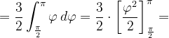 \dpi{120} =\frac{3}{2}\int_{\frac{\pi }{2}}^{\pi }\varphi \, d\varphi =\frac{3}{2}\cdot \left [ \frac{\varphi ^{2}}{2} \right ]_{\frac{\pi }{2}}^{\pi }=
